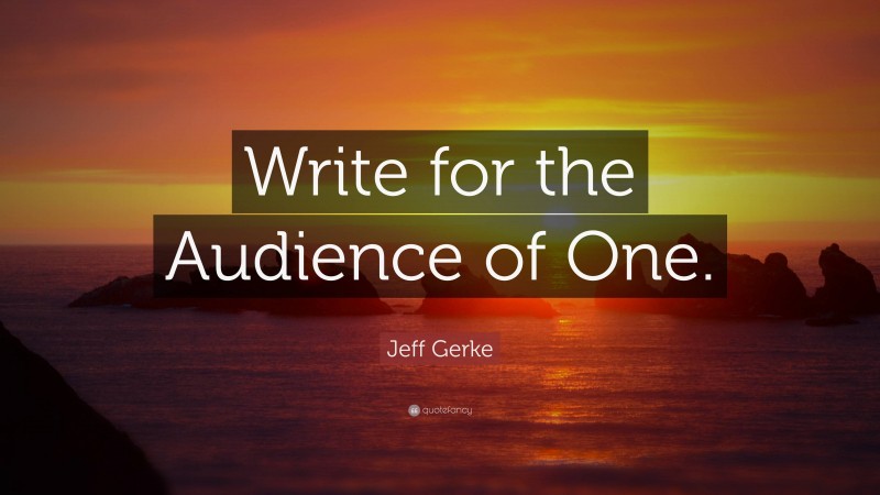 Jeff Gerke Quote: “Write for the Audience of One.”