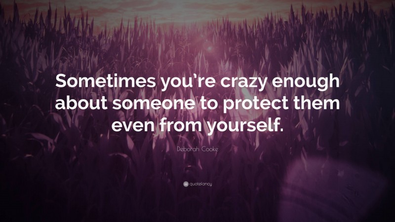 Deborah Cooke Quote: “Sometimes you’re crazy enough about someone to protect them even from yourself.”