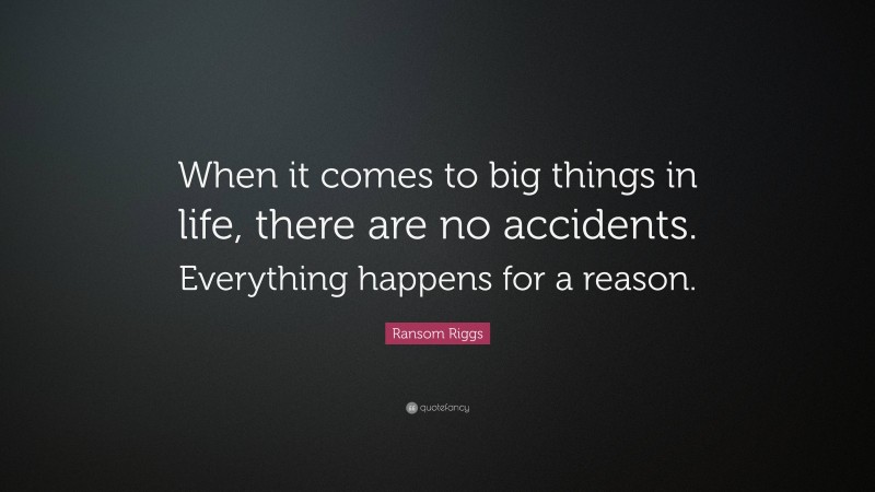 Ransom Riggs Quote: “When it comes to big things in life, there are no accidents. Everything happens for a reason.”