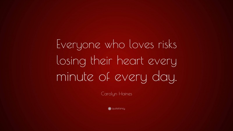 Carolyn Haines Quote: “Everyone who loves risks losing their heart every minute of every day.”
