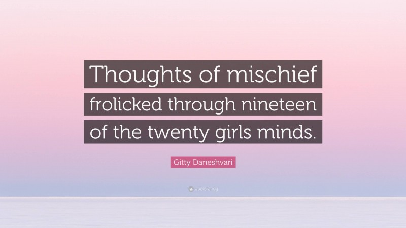 Gitty Daneshvari Quote: “Thoughts of mischief frolicked through nineteen of the twenty girls minds.”