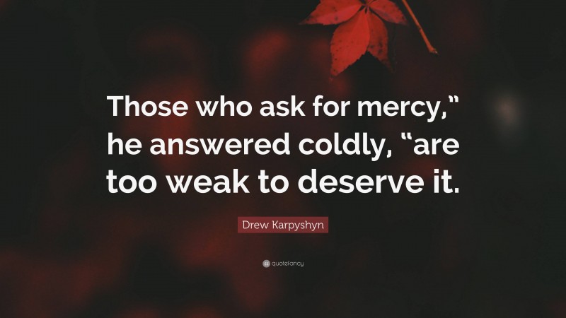 Drew Karpyshyn Quote: “Those who ask for mercy,” he answered coldly, “are too weak to deserve it.”