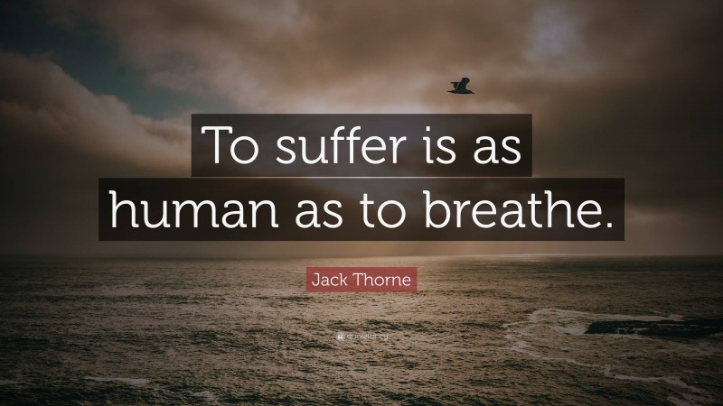 Jack Thorne Quote: “To suffer is as human as to breathe.”