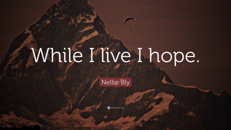Nellie Bly Quote: “While I live I hope.”
