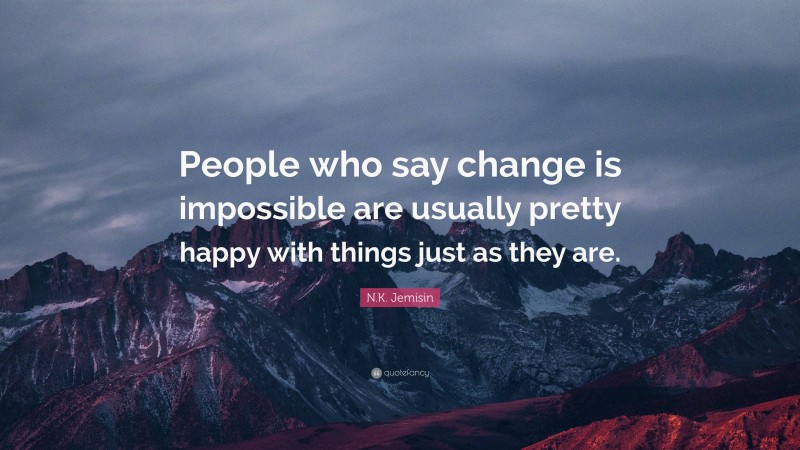 N.K. Jemisin Quote: “People who say change is impossible are usually pretty happy with things just as they are.”