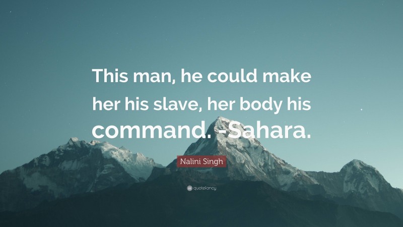 Nalini Singh Quote: “This man, he could make her his slave, her body his command. -Sahara.”