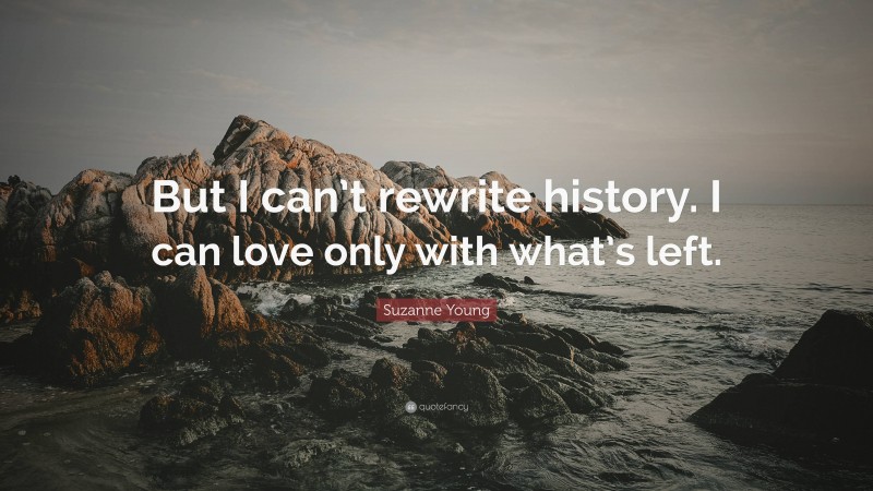 Suzanne Young Quote: “But I can’t rewrite history. I can love only with what’s left.”