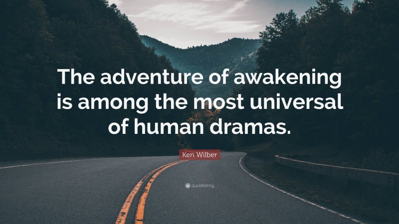 Ken Wilber Quote: “The adventure of awakening is among the most universal of human dramas.”