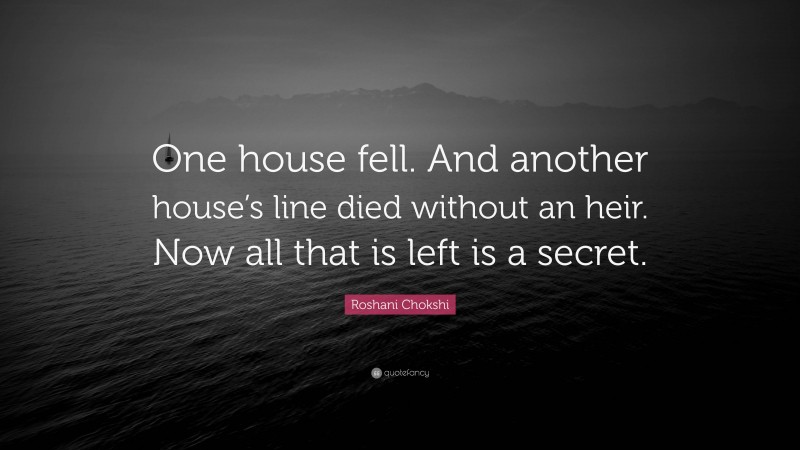 Roshani Chokshi Quote: “One house fell. And another house’s line died without an heir. Now all that is left is a secret.”