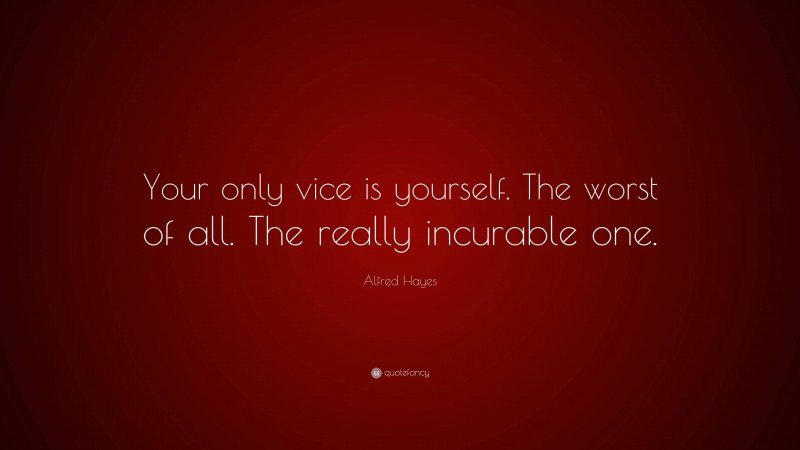 Alfred Hayes Quote: “Your only vice is yourself. The worst of all. The really incurable one.”