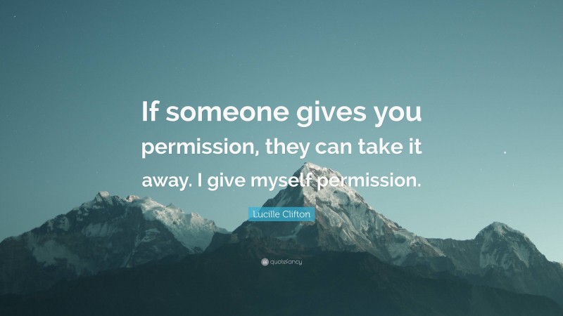 Lucille Clifton Quote: “If someone gives you permission, they can take it away. I give myself permission.”