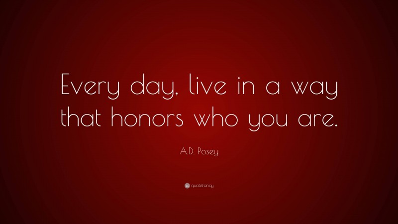 A.D. Posey Quote: “Every day, live in a way that honors who you are.”