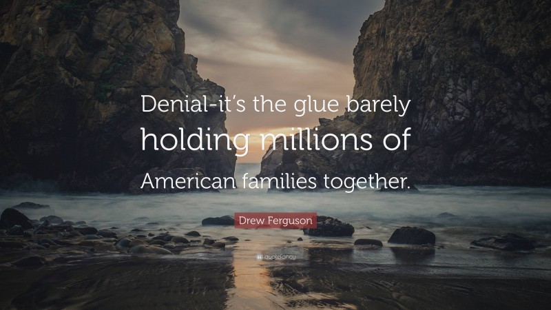 Drew Ferguson Quote: “Denial-it’s the glue barely holding millions of American families together.”