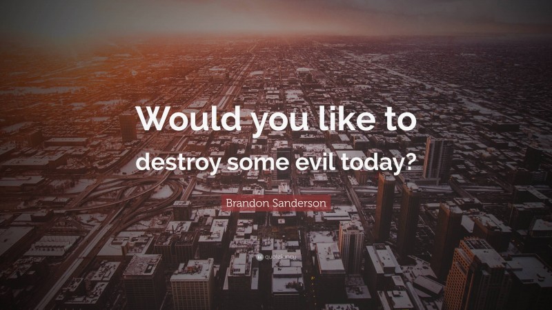 Brandon Sanderson Quote: “Would you like to destroy some evil today?”
