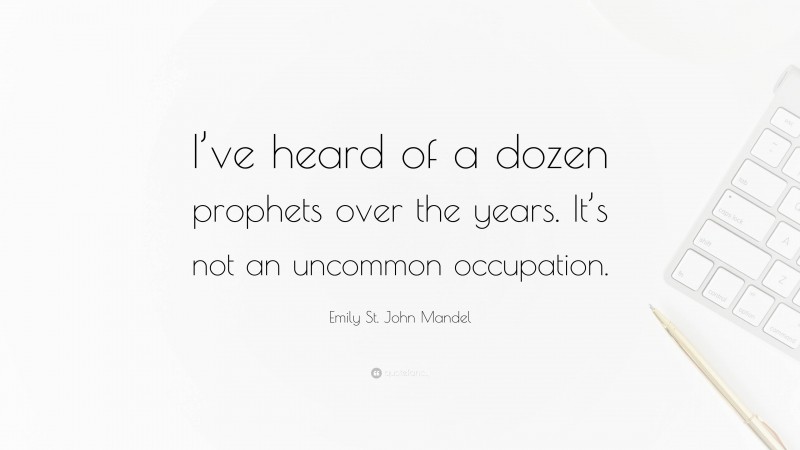 Emily St. John Mandel Quote: “I’ve heard of a dozen prophets over the years. It’s not an uncommon occupation.”