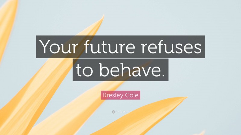 Kresley Cole Quote: “Your future refuses to behave.”