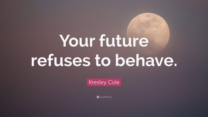Kresley Cole Quote: “Your future refuses to behave.”