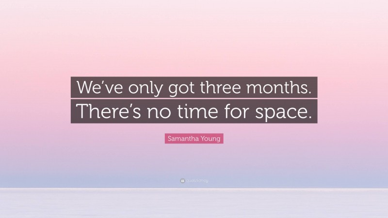 Samantha Young Quote: “We’ve only got three months. There’s no time for space.”