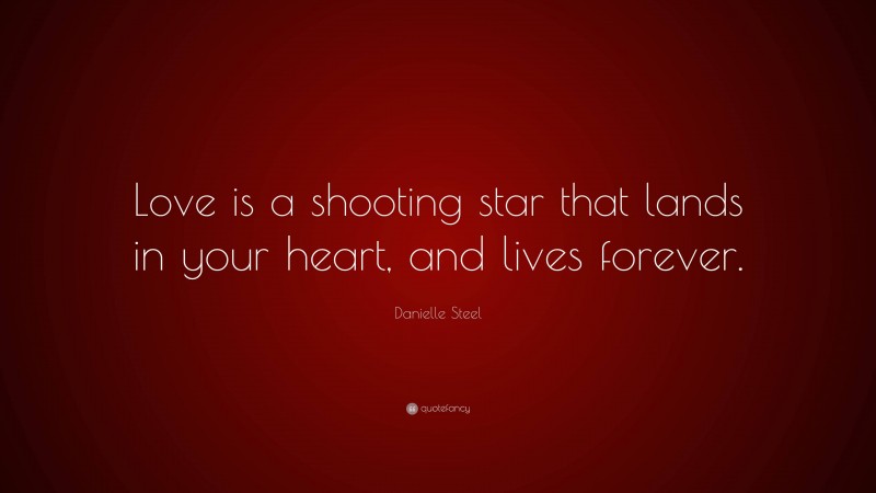 Danielle Steel Quote: “Love is a shooting star that lands in your heart, and lives forever.”