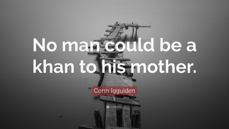 Conn Iggulden Quote: “No man could be a khan to his mother.”