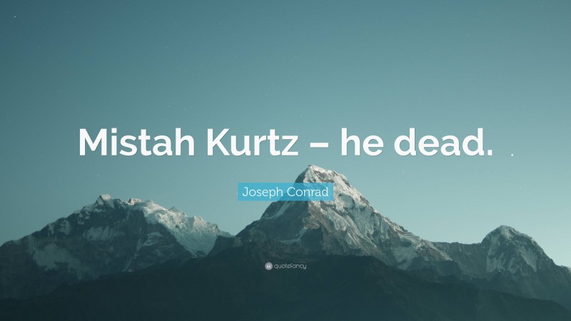 Joseph Conrad Quote: “Mistah Kurtz – he dead.”