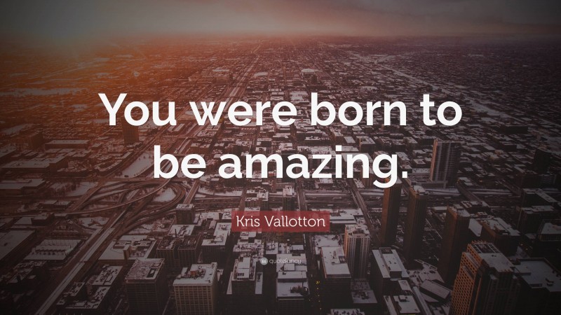 Kris Vallotton Quote: “You were born to be amazing.”