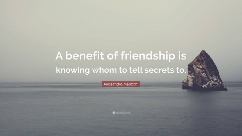 Alessandro Manzoni Quote: “A benefit of friendship is knowing whom to tell secrets to.”