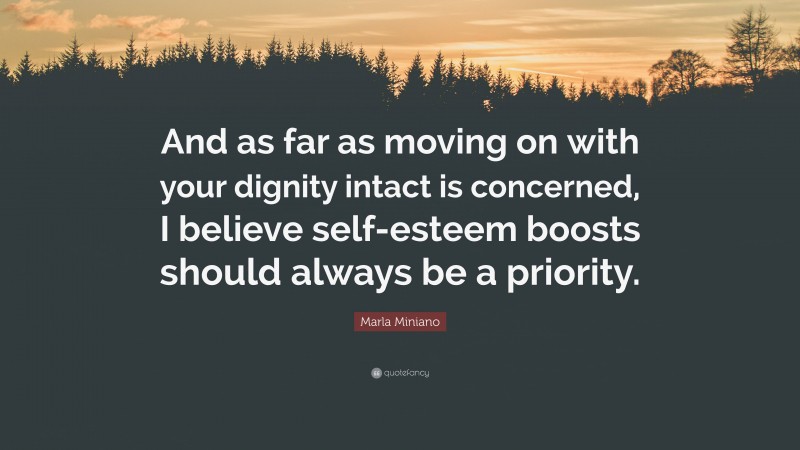 Marla Miniano Quote: “And as far as moving on with your dignity intact is concerned, I believe self-esteem boosts should always be a priority.”