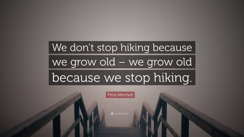 Finis Mitchell Quote: “We don’t stop hiking because we grow old – we grow old because we stop hiking.”
