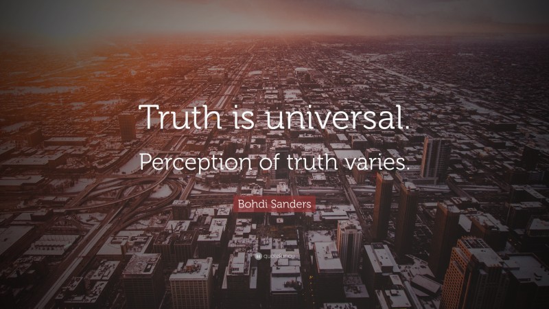 Bohdi Sanders Quote: “Truth is universal. Perception of truth varies.”