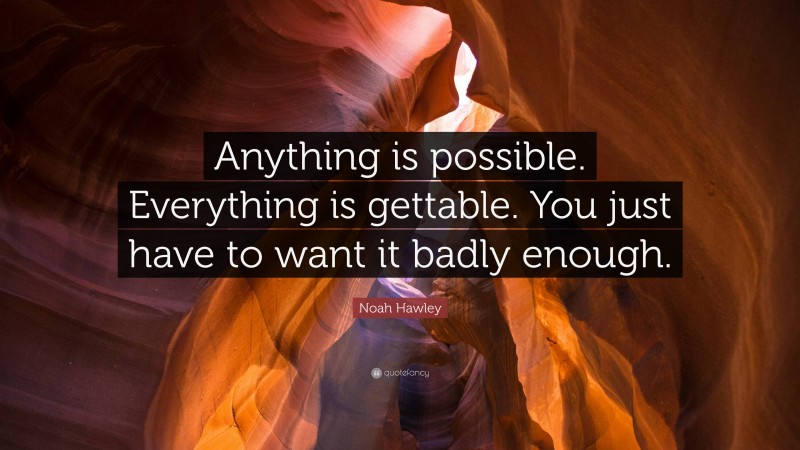 Noah Hawley Quote: “Anything is possible. Everything is gettable. You just have to want it badly enough.”