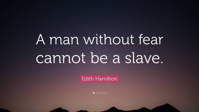 Edith Hamilton Quote: “A man without fear cannot be a slave.”