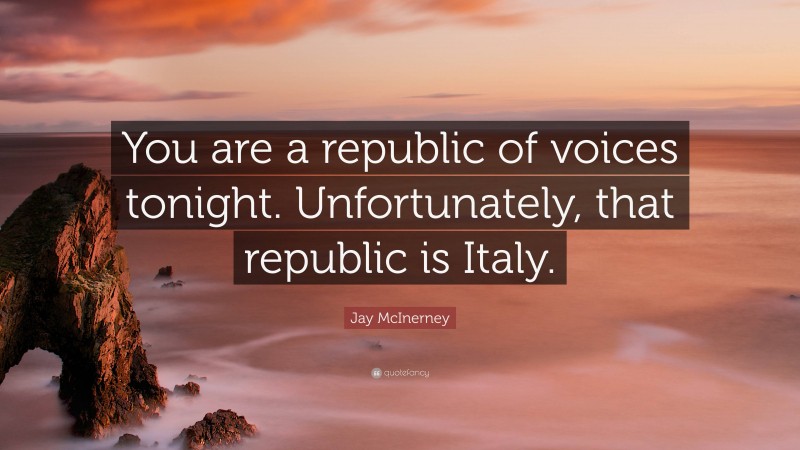 Jay McInerney Quote: “You are a republic of voices tonight. Unfortunately, that republic is Italy.”