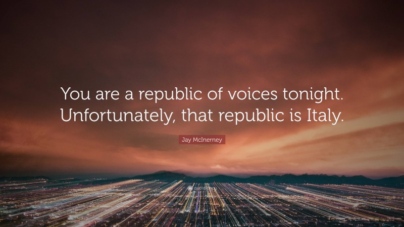 Jay McInerney Quote: “You are a republic of voices tonight. Unfortunately, that republic is Italy.”