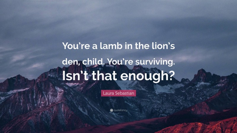 Laura Sebastian Quote: “You’re a lamb in the lion’s den, child. You’re surviving. Isn’t that enough?”