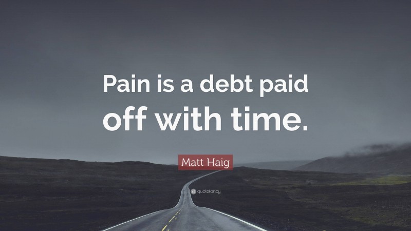 Matt Haig Quote: “Pain is a debt paid off with time.”