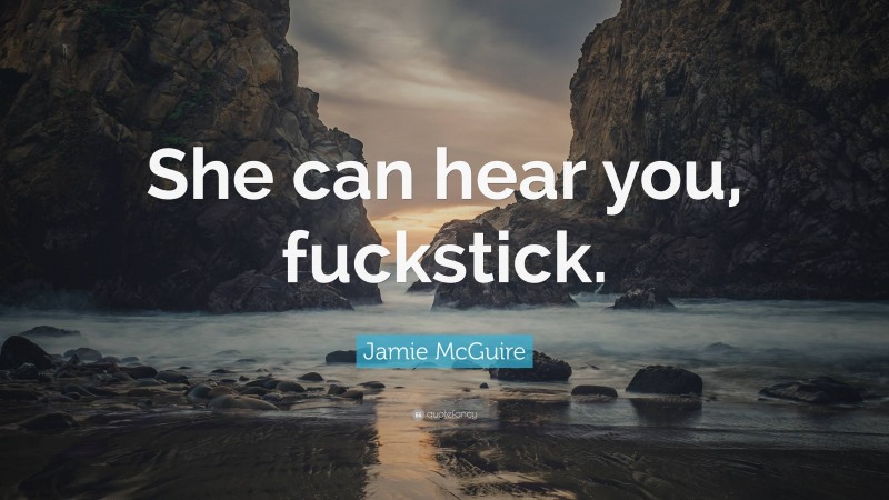 Jamie McGuire Quote: “She can hear you, fuckstick.”
