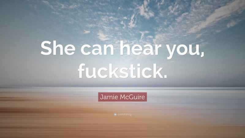 Jamie McGuire Quote: “She can hear you, fuckstick.”