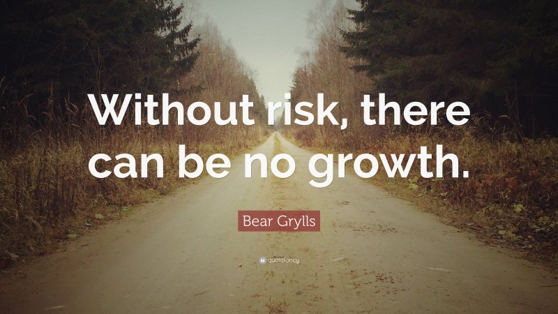 Bear Grylls Quote: “Without risk, there can be no growth.”