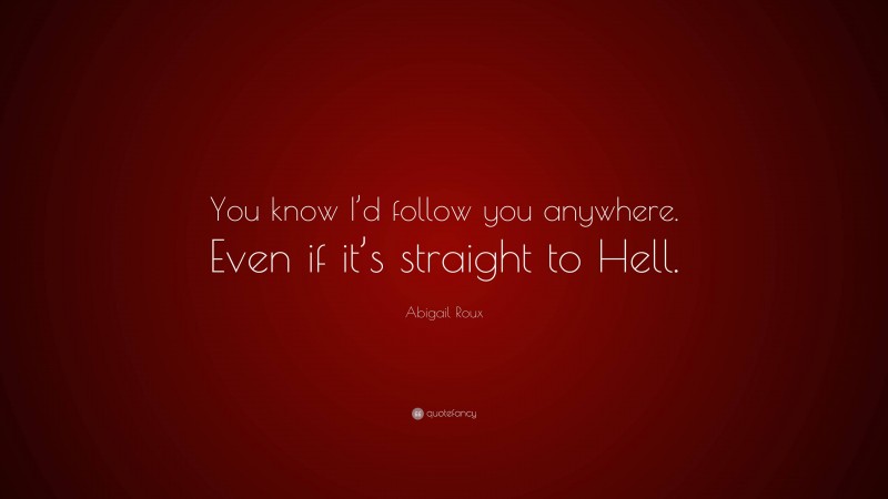 Abigail Roux Quote: “You know I’d follow you anywhere. Even if it’s straight to Hell.”