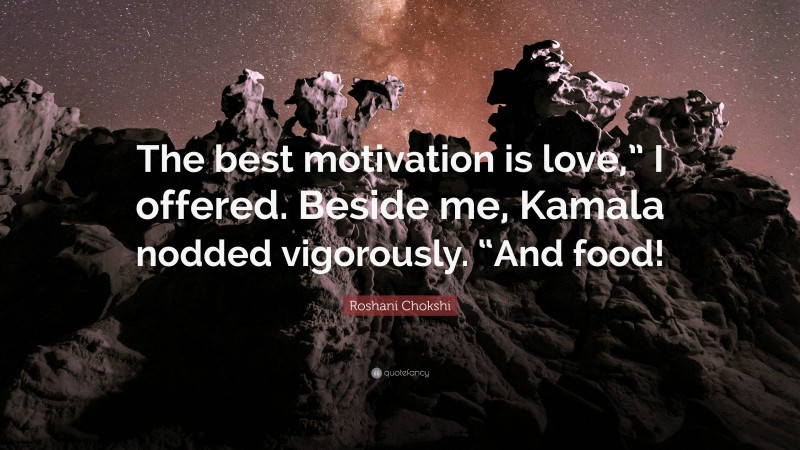 Roshani Chokshi Quote: “The best motivation is love,” I offered. Beside me, Kamala nodded vigorously. “And food!”