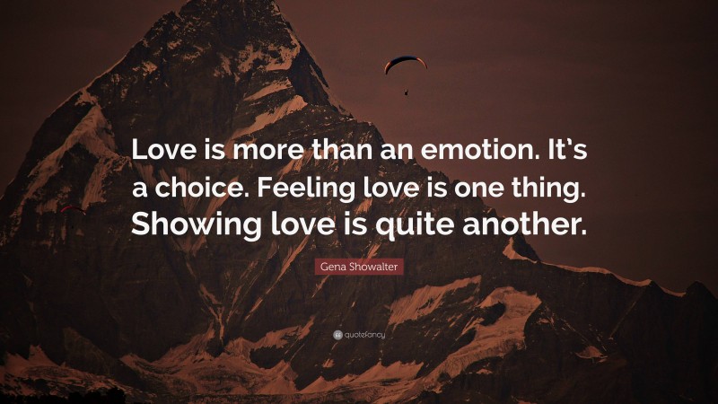 Gena Showalter Quote: “Love is more than an emotion. It’s a choice. Feeling love is one thing. Showing love is quite another.”