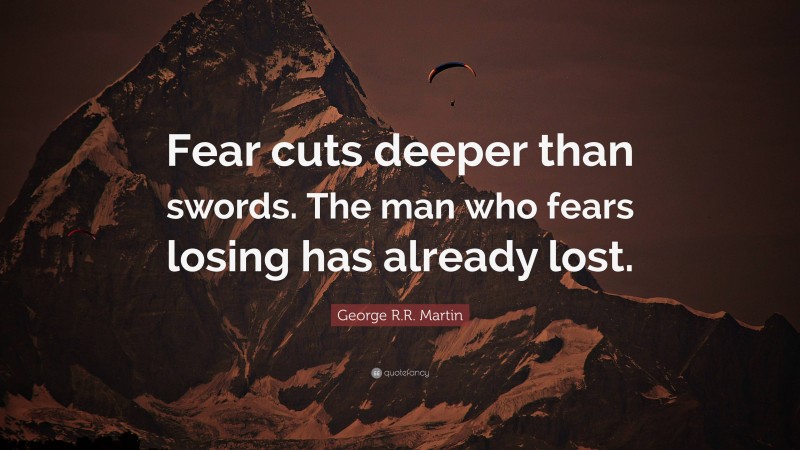 George R.R. Martin Quote: “Fear cuts deeper than swords. The man who fears losing has already lost.”