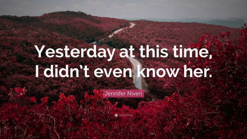 Jennifer Niven Quote: “Yesterday at this time, I didn’t even know her.”