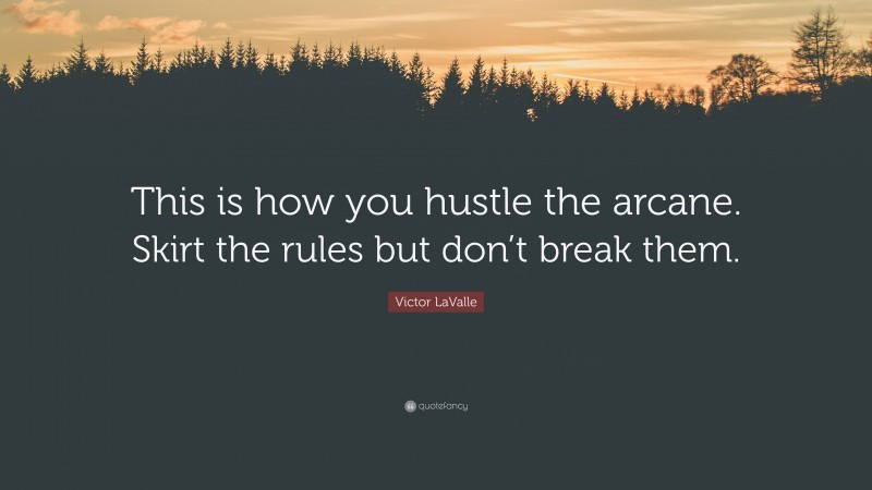 Victor LaValle Quote: “This is how you hustle the arcane. Skirt the rules but don’t break them.”