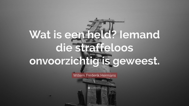 Willem Frederik Hermans Quote: “Wat is een held? Iemand die straffeloos onvoorzichtig is geweest.”
