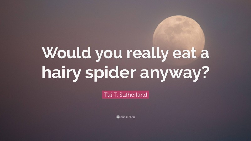 Tui T. Sutherland Quote: “Would you really eat a hairy spider anyway?”