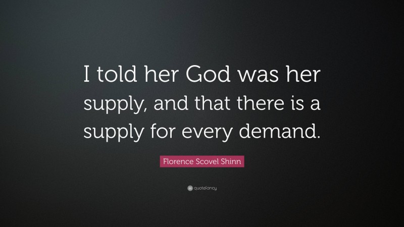 Florence Scovel Shinn Quote: “I told her God was her supply, and that there is a supply for every demand.”