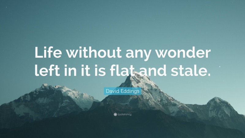 David Eddings Quote: “Life without any wonder left in it is flat and stale.”