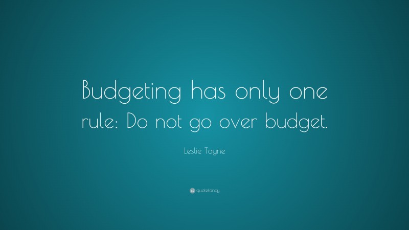 Leslie Tayne Quote: “Budgeting has only one rule: Do not go over budget.”